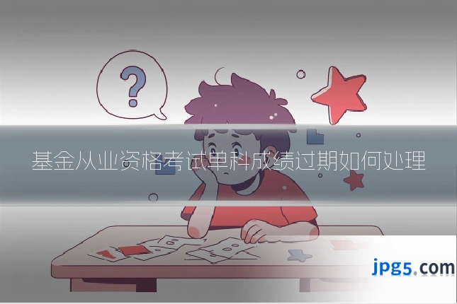 基金从业资格考试单科成绩过期如何处理