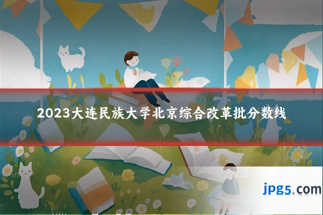 2023大连民族大学北京综合改革批分数线