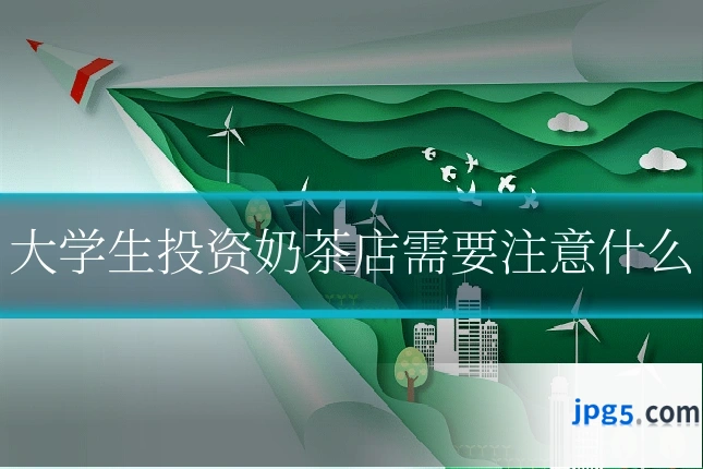 大学生投资奶茶店需要注意什么