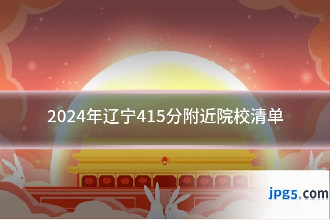 2024年辽宁415分附近院校清单