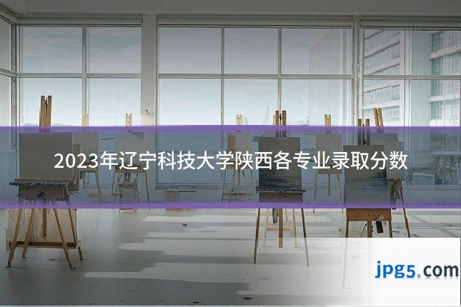 2023年辽宁科技大学陕西各专业录取分数