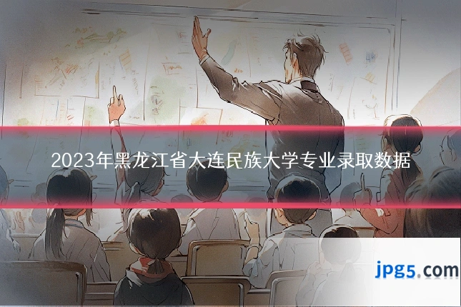 2023年黑龙江省大连民族大学专业录取数据