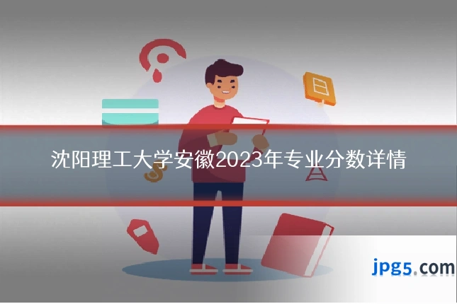 沈阳理工大学安徽2023年专业分数详情