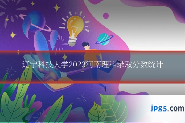 辽宁科技大学2023河南理科录取分数统计