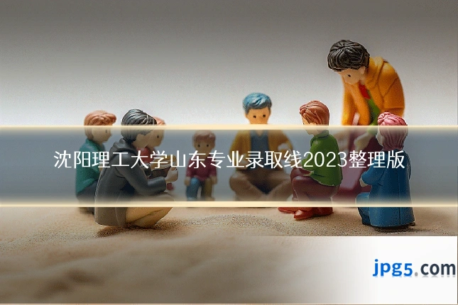 沈阳理工大学山东专业录取线2023整理版