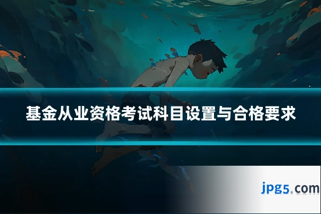基金从业资格考试科目设置与合格要求