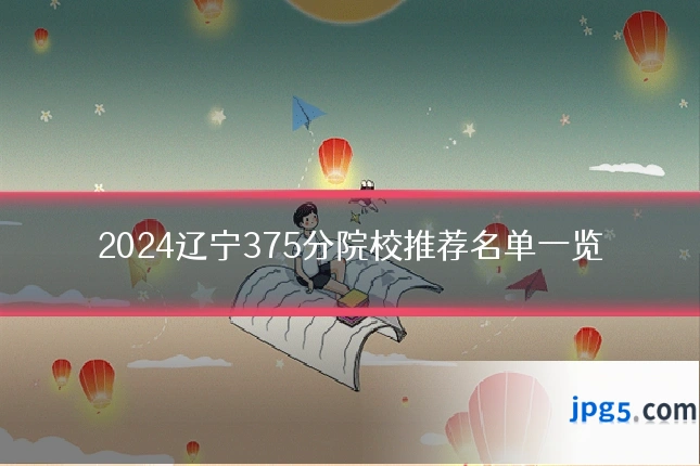 2024辽宁375分院校推荐名单一览