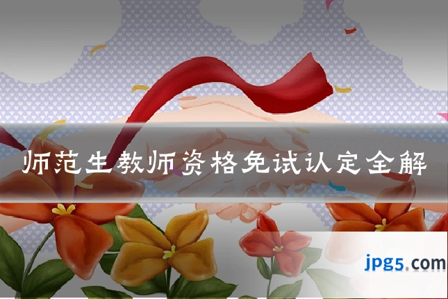 师范生教师资格免试认定全解
