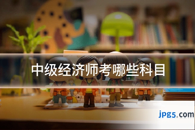 中级经济师考哪些科目