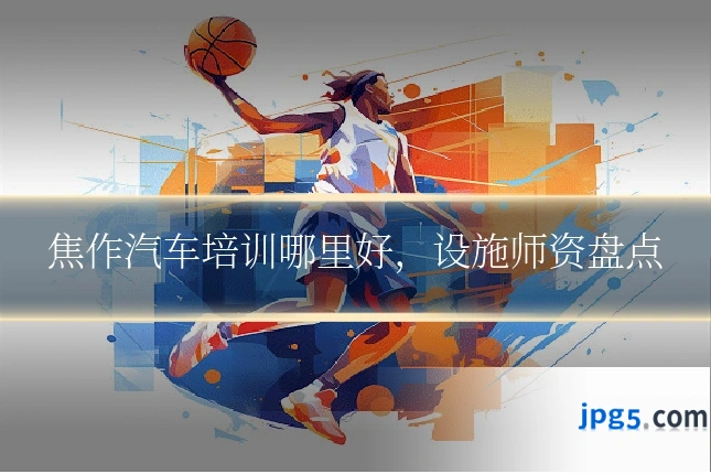 焦作汽车培训哪里好，设施师资盘点