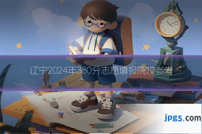 辽宁2024年380分志愿填报院校参考