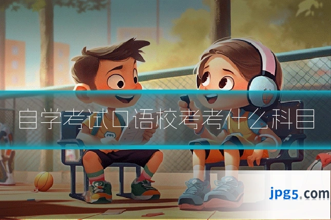 自学考试口语校考考什么科目