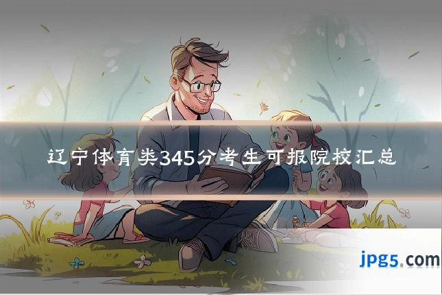 辽宁体育类345分考生可报院校汇总