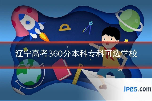 辽宁高考360分本科专科可选学校