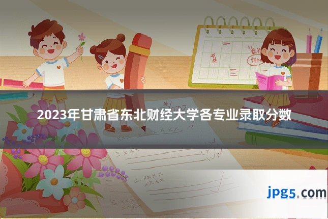 2023年甘肃省东北财经大学各专业录取分数