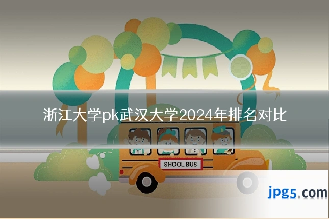 浙江大学pk武汉大学2024年排名对比