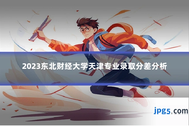 2023东北财经大学天津专业录取分差分析
