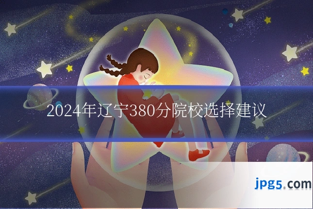 2024年辽宁380分院校选择建议