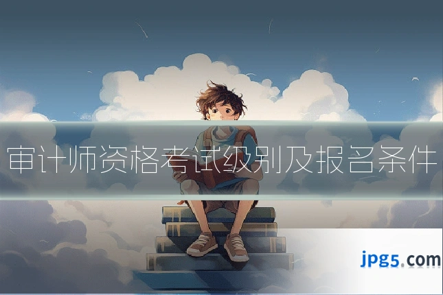 审计师资格考试级别及报名条件