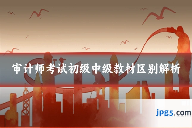 审计师考试初级中级教材区别解析