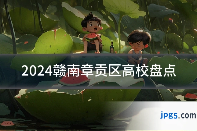 2024赣南章贡区高校盘点