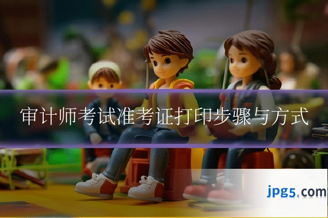 审计师考试准考证打印步骤与方式