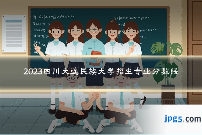 2023四川大连民族大学招生专业分数线