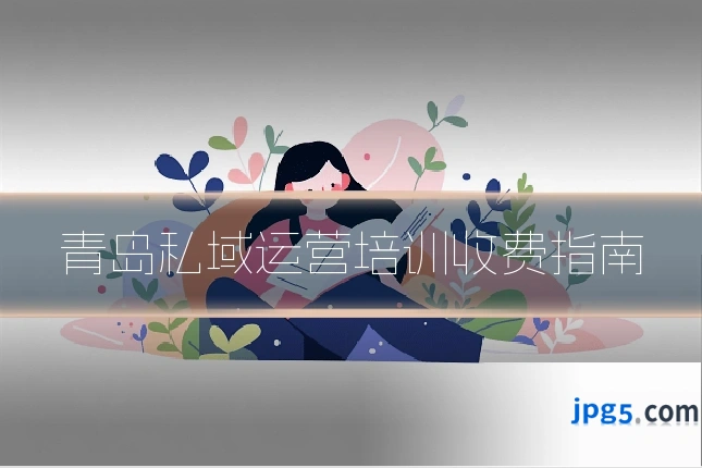 青岛私域运营培训收费指南