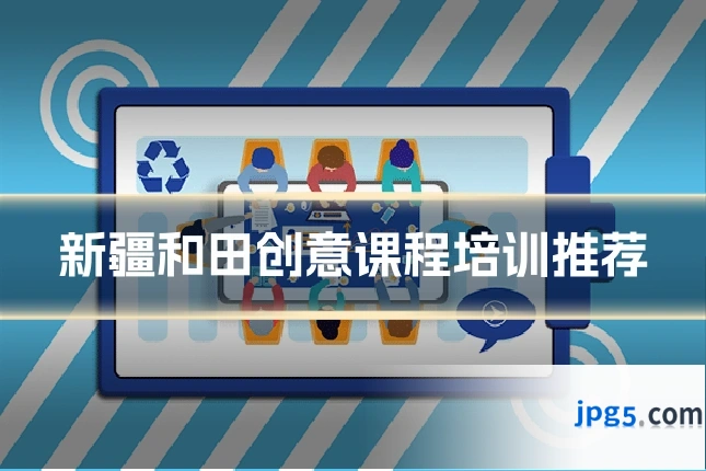 新疆和田创意课程培训推荐