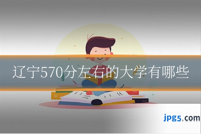辽宁570分左右的大学有哪些
