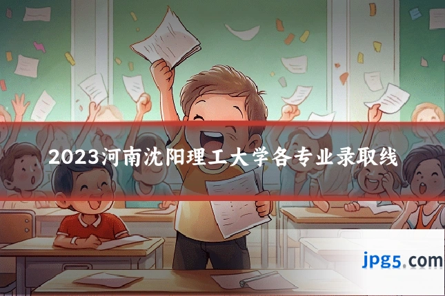 2023河南沈阳理工大学各专业录取线