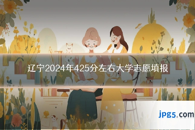 辽宁2024年425分左右大学志愿填报