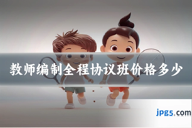 教师编制全程协议班价格多少