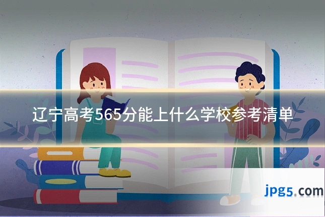 辽宁高考565分能上什么学校参考清单