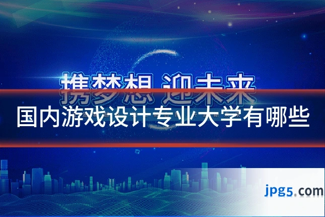 国内游戏设计专业大学有哪些