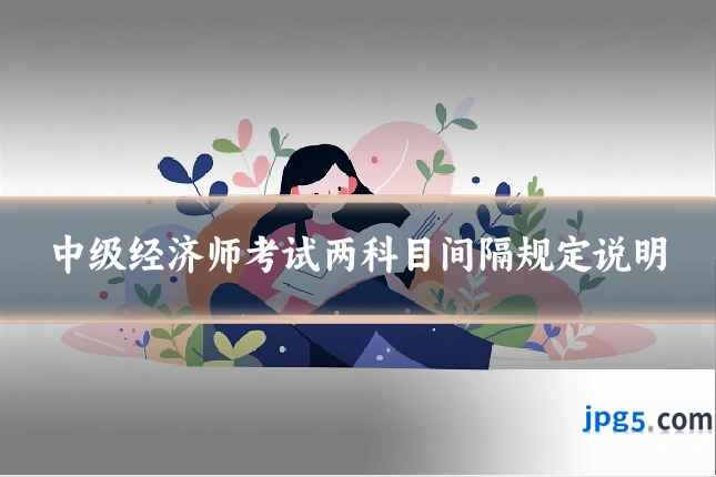 中级经济师考试两科目间隔规定说明