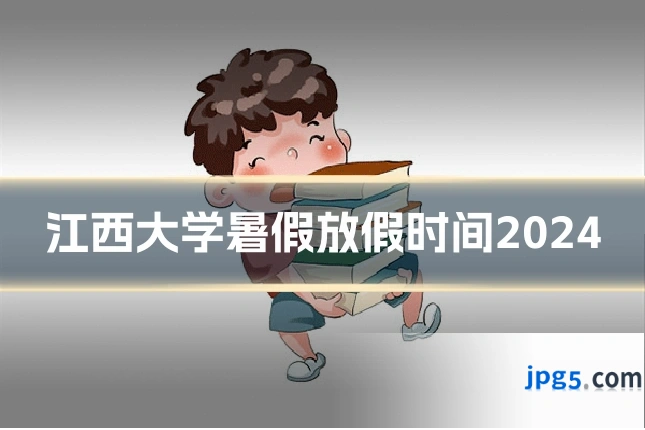 江西大学暑假放假时间2024
