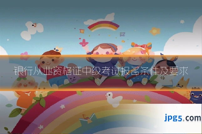 银行从业资格证中级考试报名条件及要求