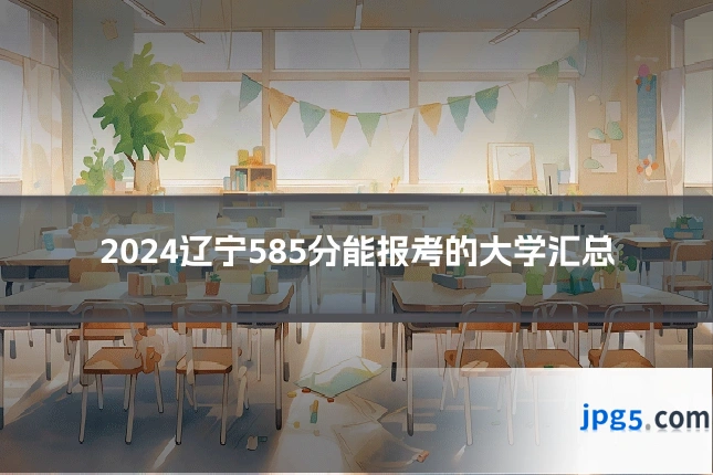 2024辽宁585分能报考的大学汇总