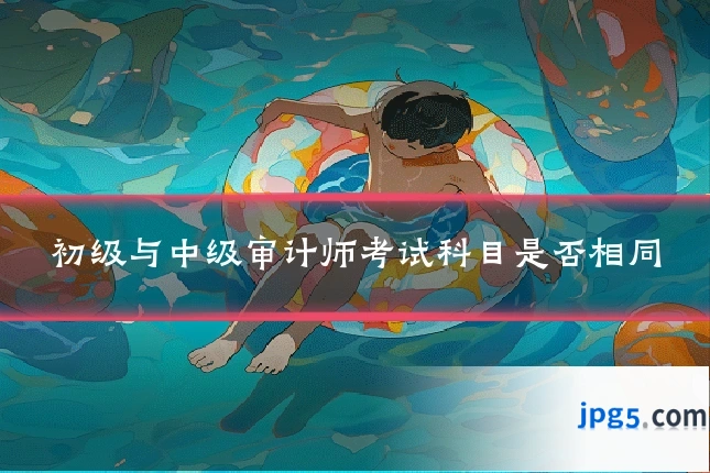 初级与中级审计师考试科目是否相同