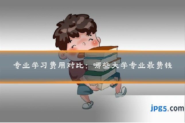 专业学习费用对比:哪些大学专业最费钱