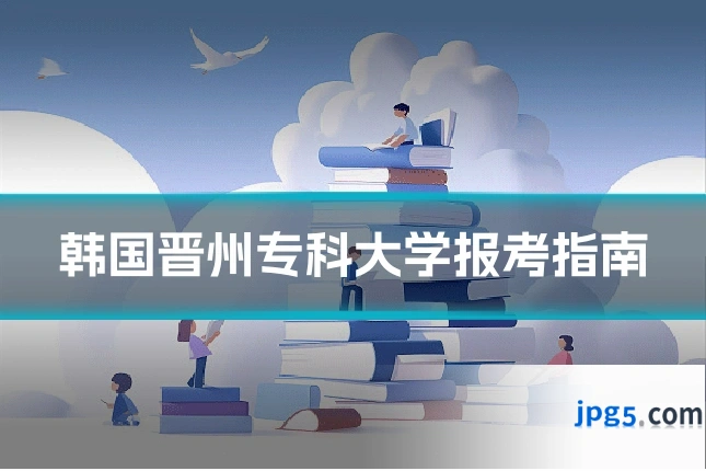 韩国晋州专科大学报考指南