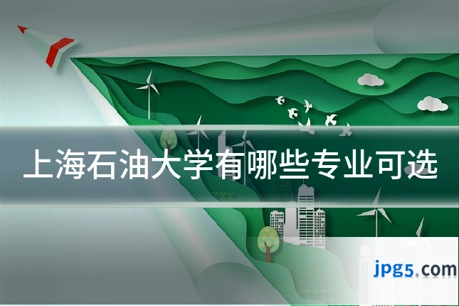 上海石油大学有哪些专业可选