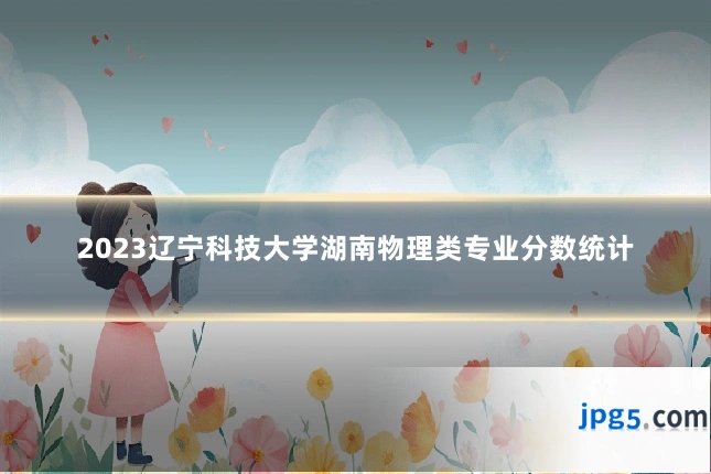 2023辽宁科技大学湖南物理类专业分数统计
