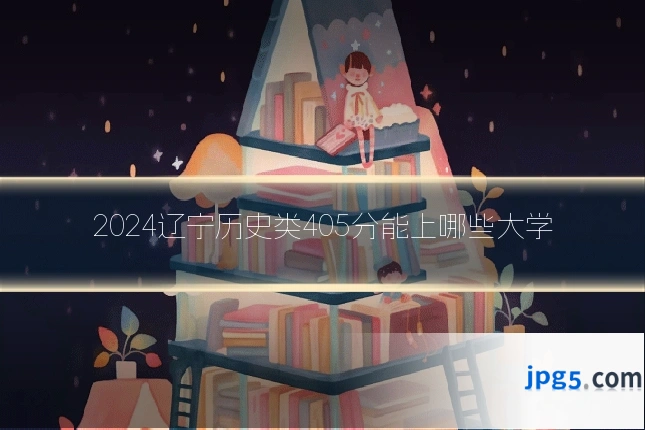 2024辽宁历史类405分能上哪些大学
