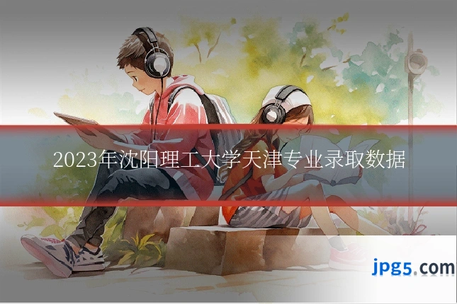 2023年沈阳理工大学天津专业录取数据