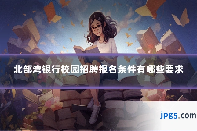 北部湾银行校园招聘报名条件有哪些要求