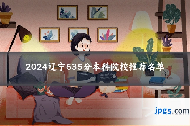 2024辽宁635分本科院校推荐名单
