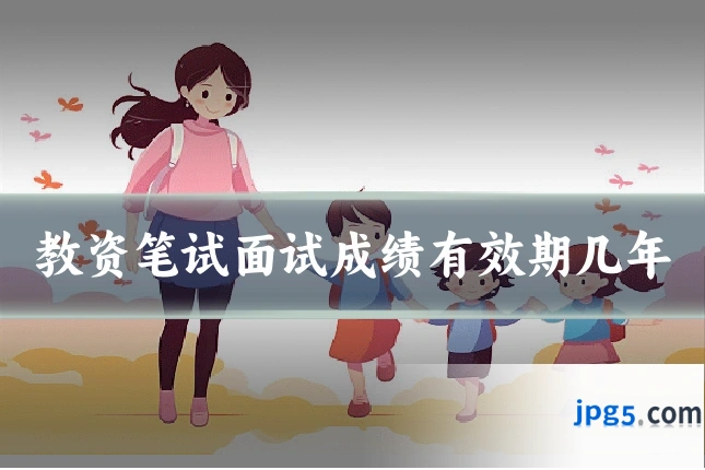 教资笔试面试成绩有效期几年