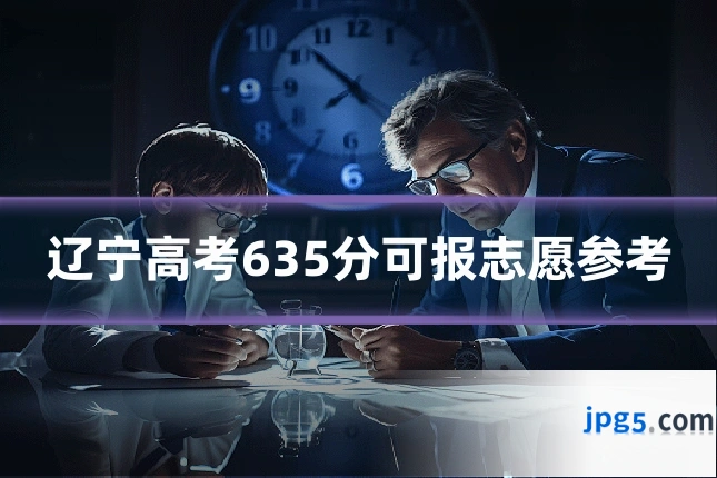 辽宁高考635分可报志愿参考